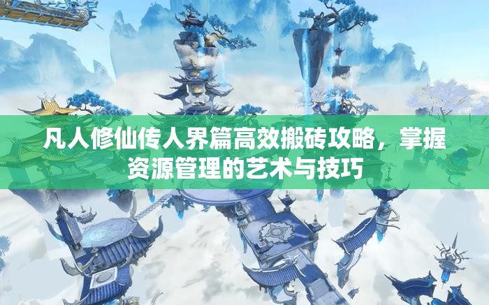 凡人修仙传人界篇高效搬砖攻略，掌握资源管理的艺术与技巧