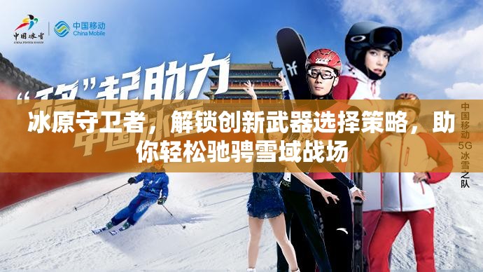 冰原守卫者，解锁创新武器选择策略，助你轻松驰骋雪域战场