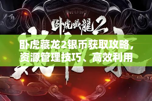 卧虎藏龙2银币获取攻略，资源管理技巧、高效利用策略及避免浪费方法