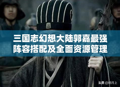 三国志幻想大陆郭嘉最强阵容搭配及全面资源管理策略解析