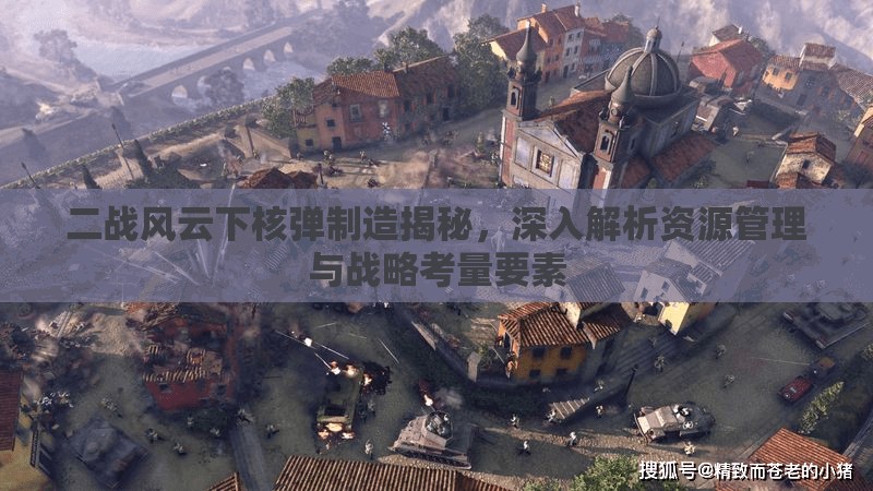 二战风云下核弹制造揭秘，深入解析资源管理与战略考量要素