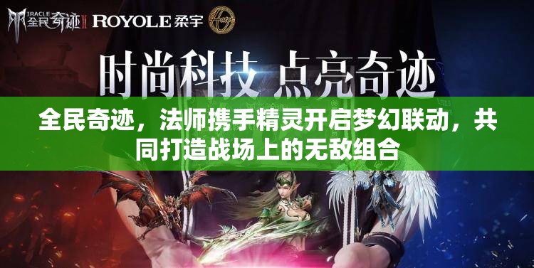 全民奇迹，法师携手精灵开启梦幻联动，共同打造战场上的无敌组合