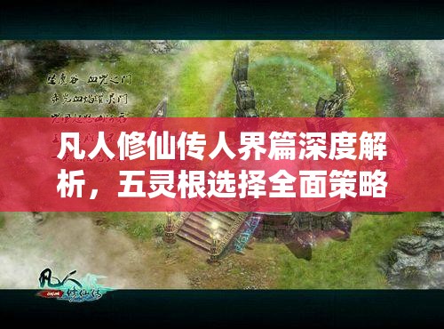 凡人修仙传人界篇深度解析，五灵根选择全面策略与技巧指南