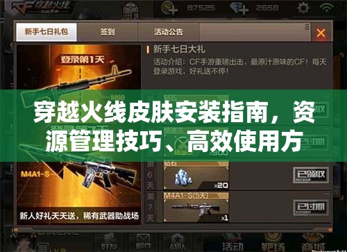 穿越火线皮肤安装指南，资源管理技巧、高效使用方法与价值最大化策略