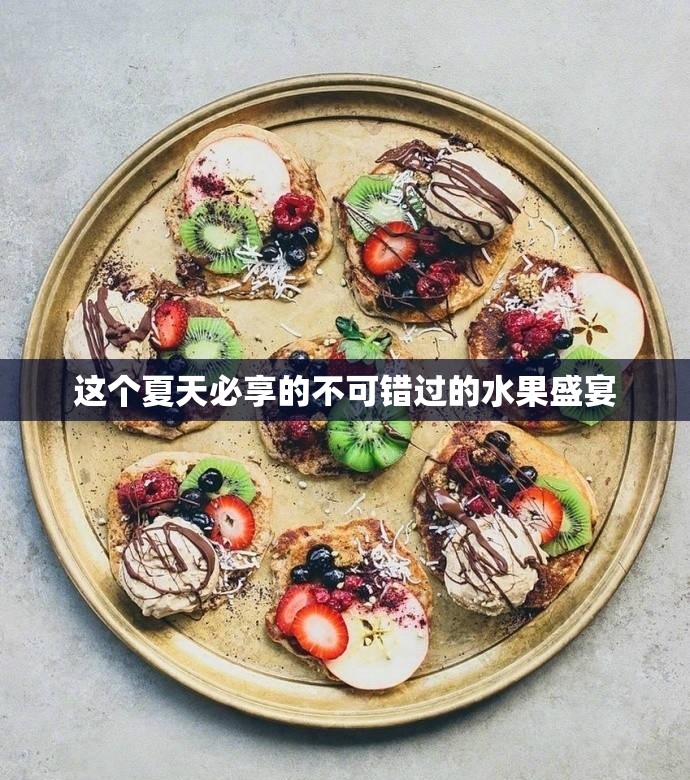 这个夏天必享的不可错过的水果盛宴