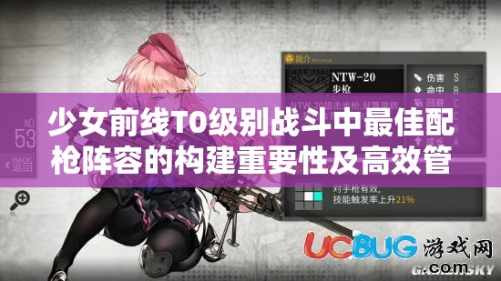 少女前线T0级别战斗中最佳配枪阵容的构建重要性及高效管理技巧