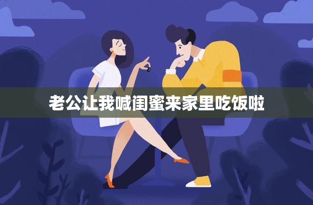 老公让我喊闺蜜来家里吃饭啦