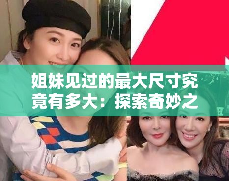 姐妹见过的最大尺寸究竟有多大：探索奇妙之旅