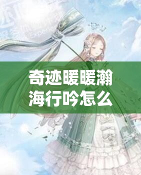 奇迹暖暖瀚海行吟怎么获得：全方位详细获取攻略