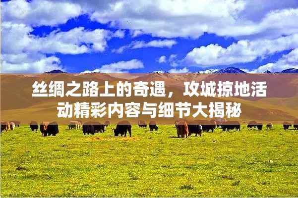 丝绸之路上的奇遇，攻城掠地活动精彩内容与细节大揭秘