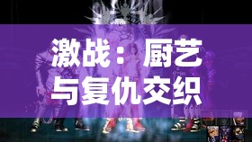 激战：厨艺与复仇交织的后厨风云