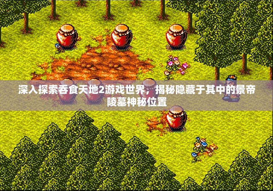 深入探索吞食天地2游戏世界，揭秘隐藏于其中的景帝陵墓神秘位置