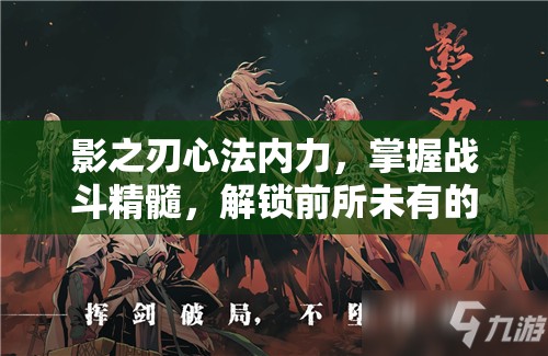影之刃心法内力，掌握战斗精髓，解锁前所未有的新境界之钥