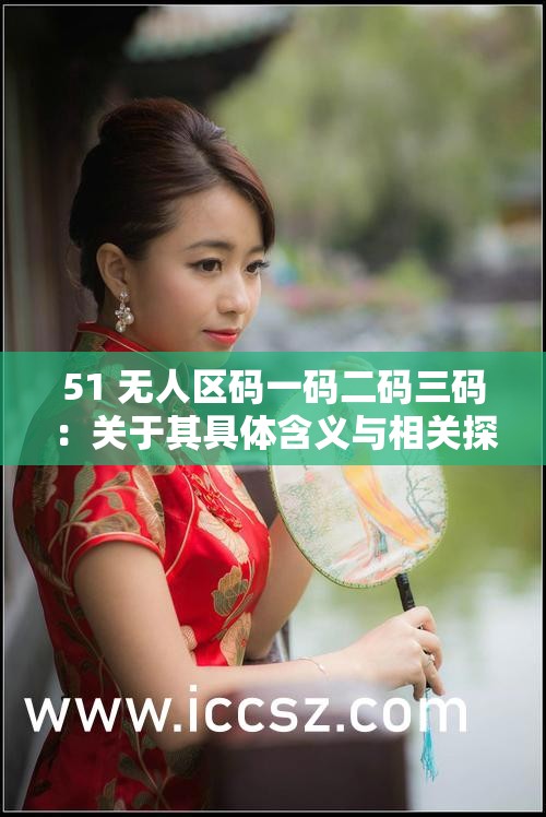 51 无人区码一码二码三码：关于其具体含义与相关探讨