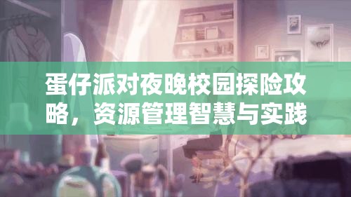 蛋仔派对夜晚校园探险攻略，资源管理智慧与实践技巧全解析