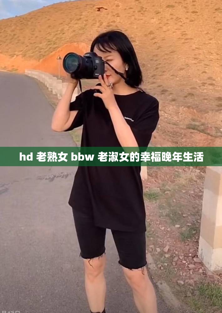 hd 老熟女 bbw 老淑女的幸福晚年生活