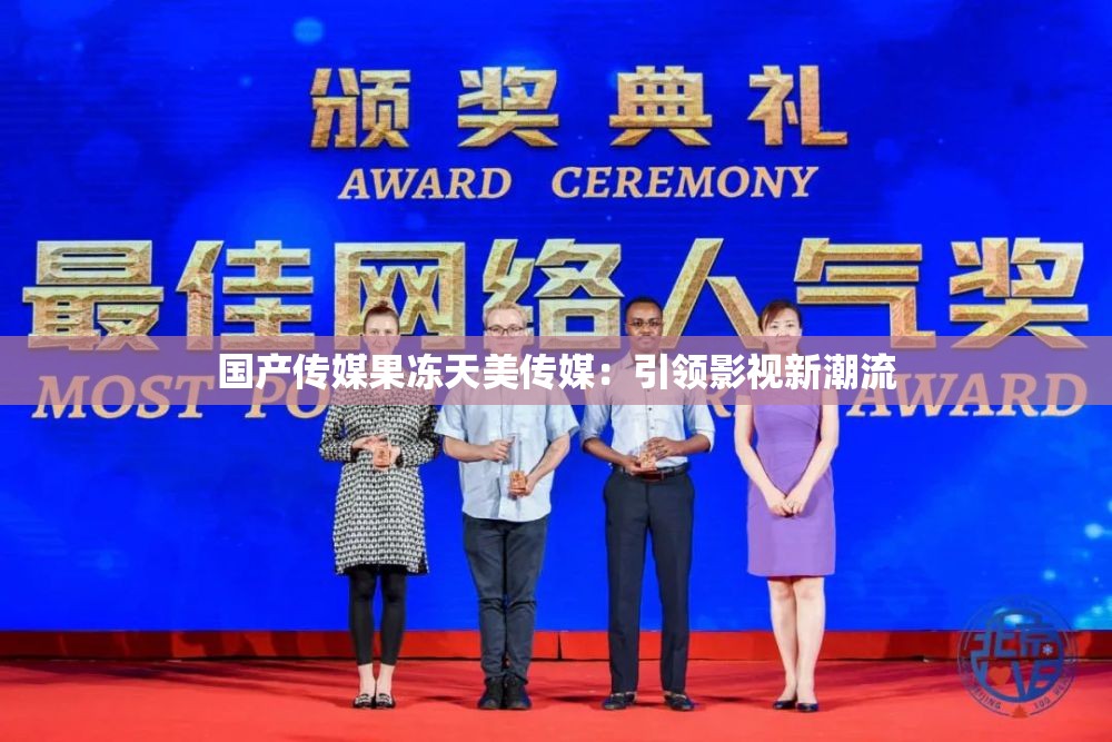 国产传媒果冻天美传媒：引领影视新潮流