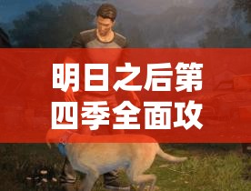 明日之后第四季全面攻略，新手从零开始的末日生存探险指南