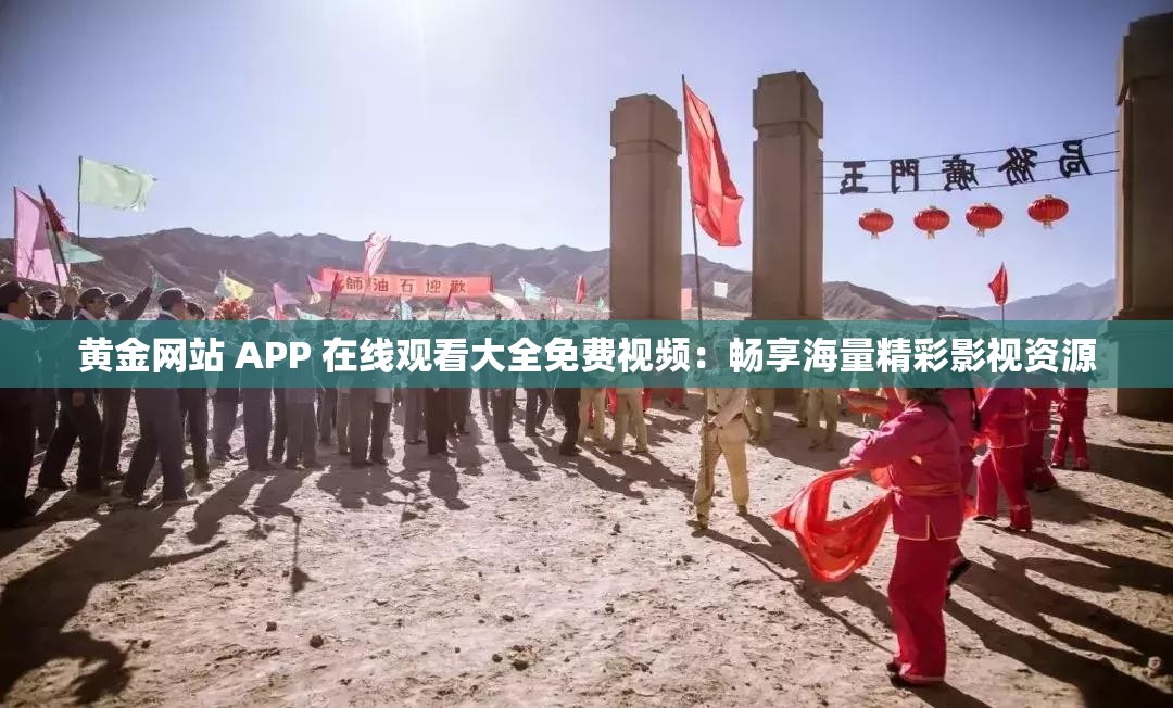 黄金网站 APP 在线观看大全免费视频：畅享海量精彩影视资源