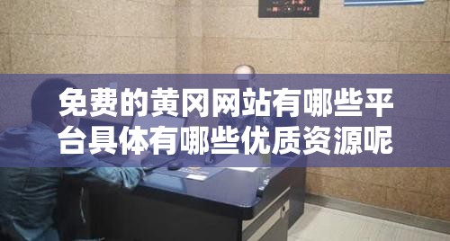 免费的黄冈网站有哪些平台具体有哪些优质资源呢