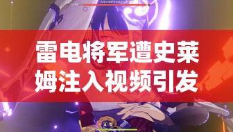 雷电将军遭史莱姆注入视频引发热议