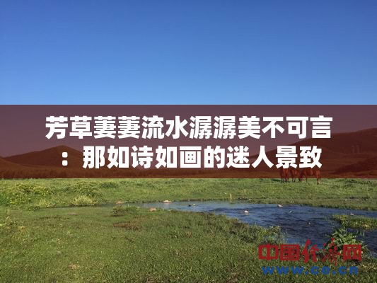 芳草萋萋流水潺潺美不可言：那如诗如画的迷人景致