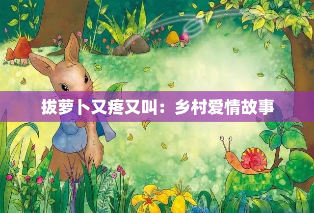 拔萝卜又疼又叫：乡村爱情故事