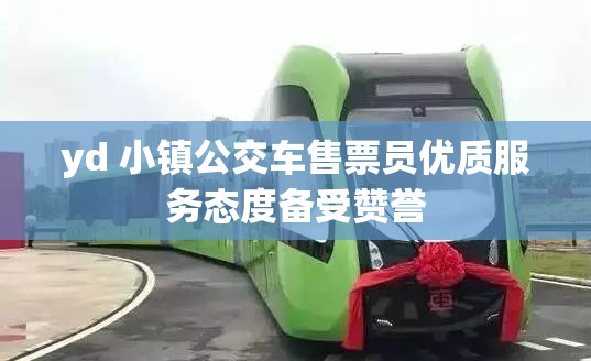yd 小镇公交车售票员优质服务态度备受赞誉