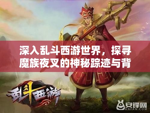 深入乱斗西游世界，探寻魔族夜叉的神秘踪迹与背景故事