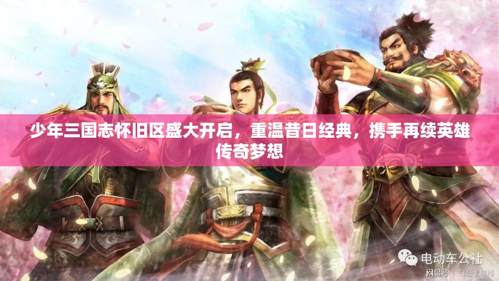 少年三国志怀旧区盛大开启，重温昔日经典，携手再续英雄传奇梦想