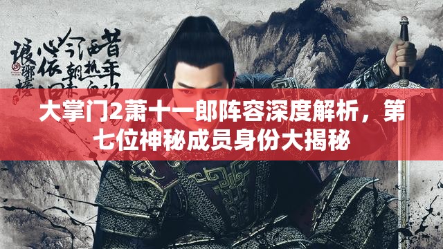 大掌门2萧十一郎阵容深度解析，第七位神秘成员身份大揭秘