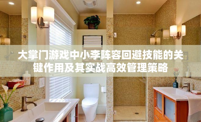大掌门游戏中小李阵容回避技能的关键作用及其实战高效管理策略
