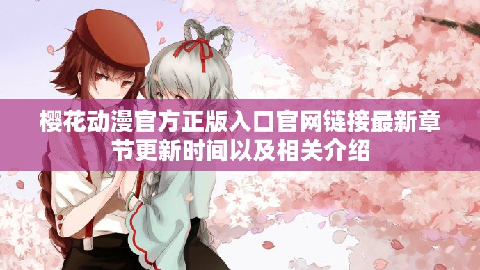 樱花动漫官方正版入口官网链接最新章节更新时间以及相关介绍
