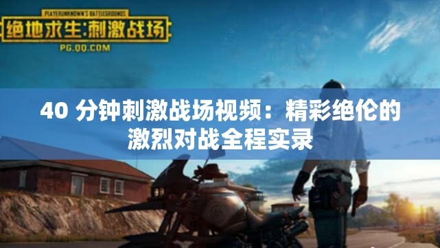40 分钟刺激战场视频：精彩绝伦的激烈对战全程实录