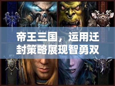 帝王三国，运用迁封策略展现智勇双全，巧妙立足纷扰三国江湖