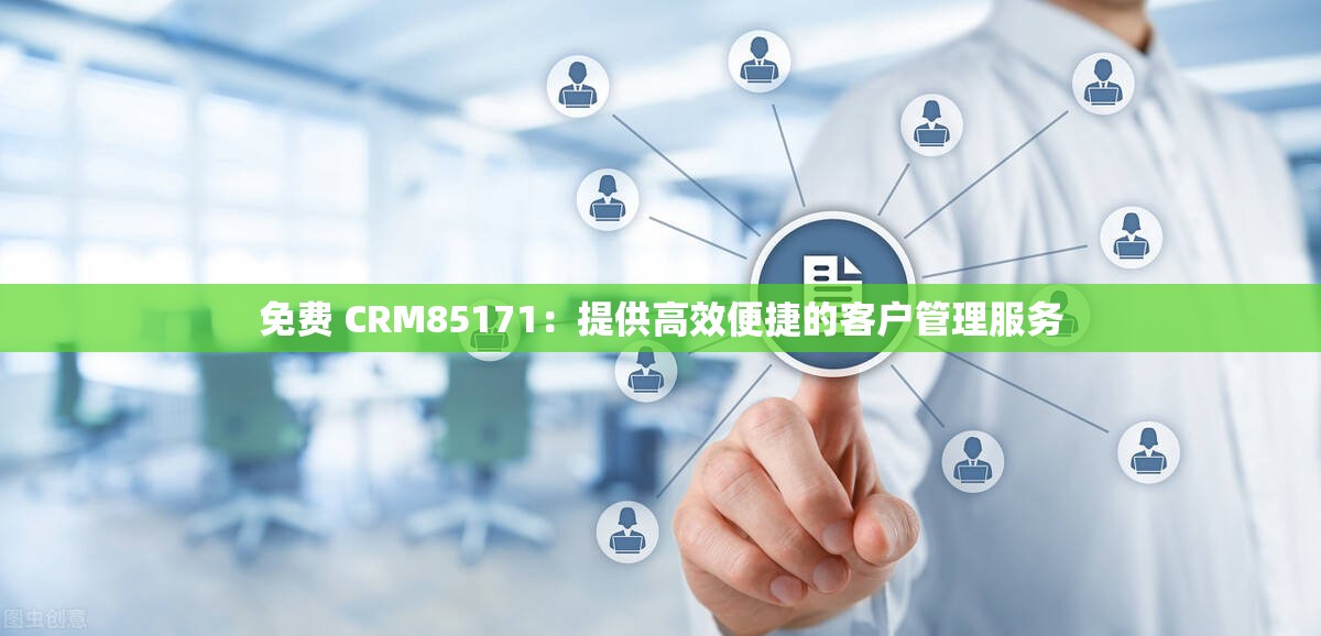 免费 CRM85171：提供高效便捷的客户管理服务