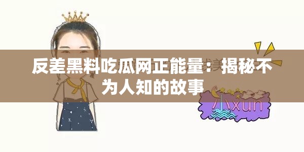 反差黑料吃瓜网正能量：揭秘不为人知的故事