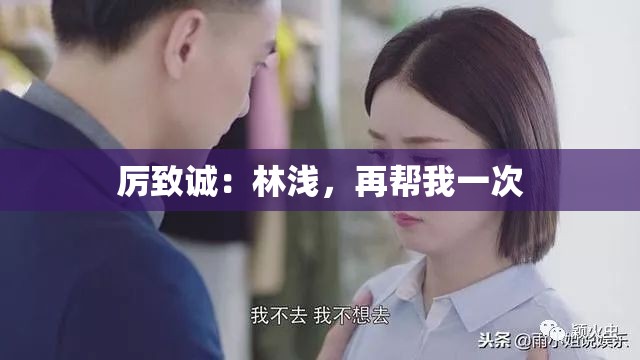 厉致诚：林浅，再帮我一次