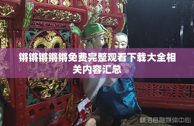 锵锵锵锵锵免费完整观看下载大全相关内容汇总