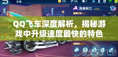 QQ飞车深度解析，揭秘游戏中升级速度最快的特色模式与技巧