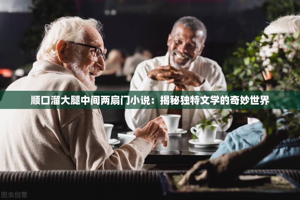 顺口溜大腿中间两扇门小说：揭秘独特文学的奇妙世界