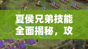 夏侯兄弟技能全面揭秘，攻城掠地战场上无可匹敌的强力组合