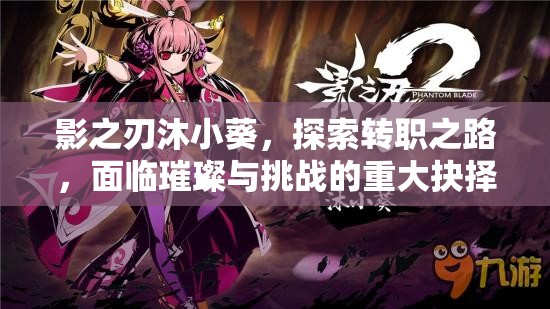 影之刃沐小葵，探索转职之路，面临璀璨与挑战的重大抉择