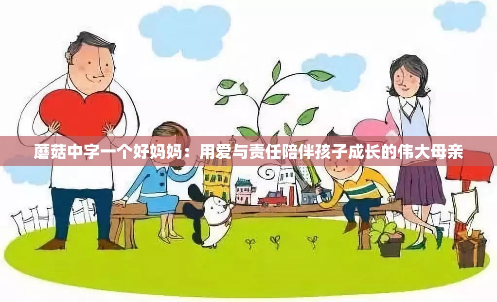 蘑菇中字一个好妈妈：用爱与责任陪伴孩子成长的伟大母亲