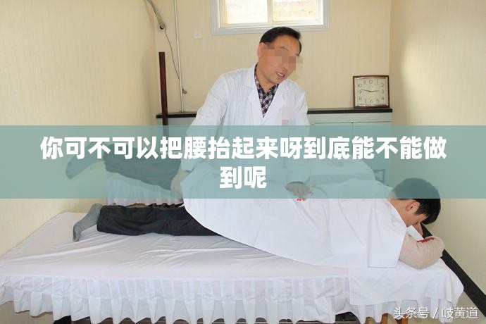 你可不可以把腰抬起来呀到底能不能做到呢