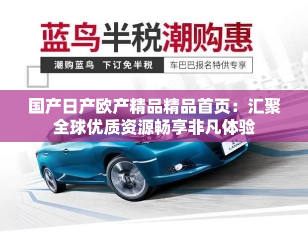 国产日产欧产精品精品首页：汇聚全球优质资源畅享非凡体验