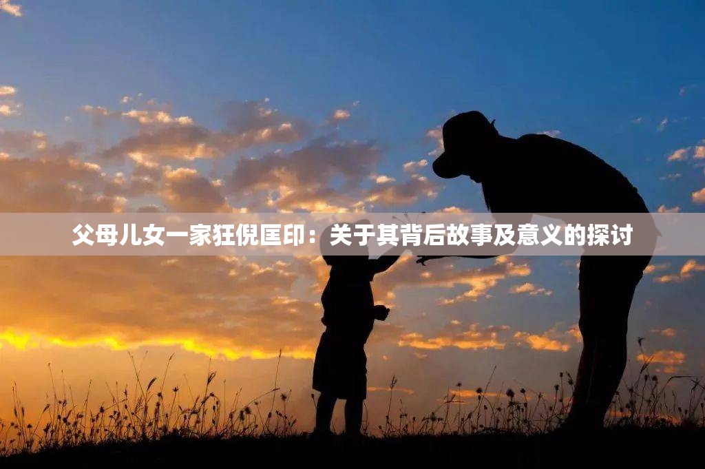 父母儿女一家狂倪匡印：关于其背后故事及意义的探讨