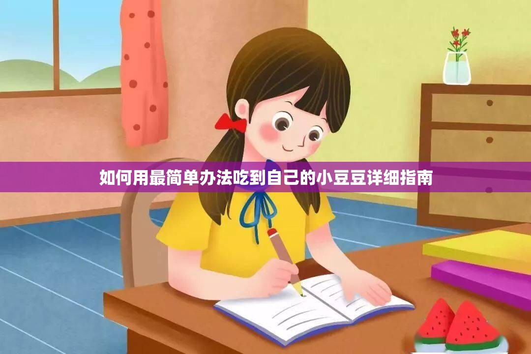 如何用最简单办法吃到自己的小豆豆详细指南