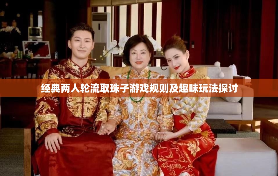 经典两人轮流取珠子游戏规则及趣味玩法探讨