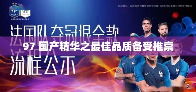 97 国产精华之最佳品质备受推崇